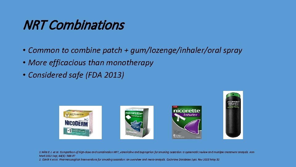 NRT Combinations • Common to combine patch + gum/lozenge/inhaler/oral spray • More efficacious than