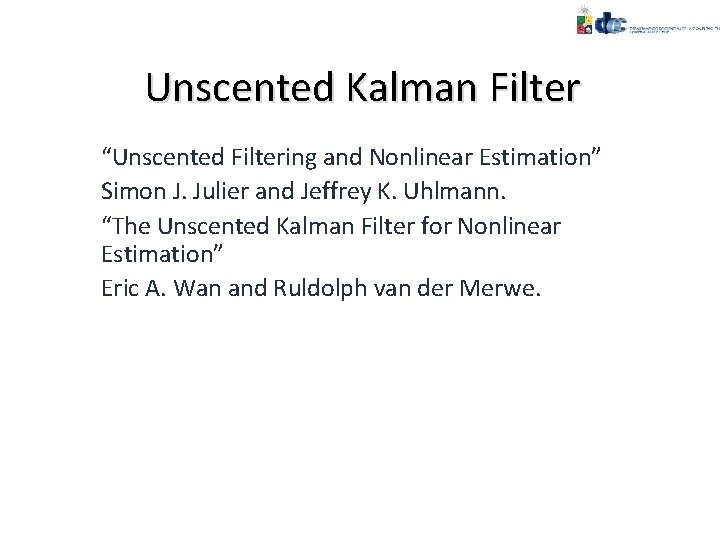 Unscented Kalman Filter “Unscented Filtering and Nonlinear Estimation” Simon J. Julier and Jeffrey K.