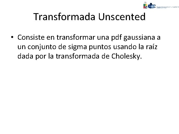 Transformada Unscented • Consiste en transformar una pdf gaussiana a un conjunto de sigma