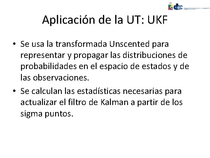Aplicación de la UT: UKF • Se usa la transformada Unscented para representar y