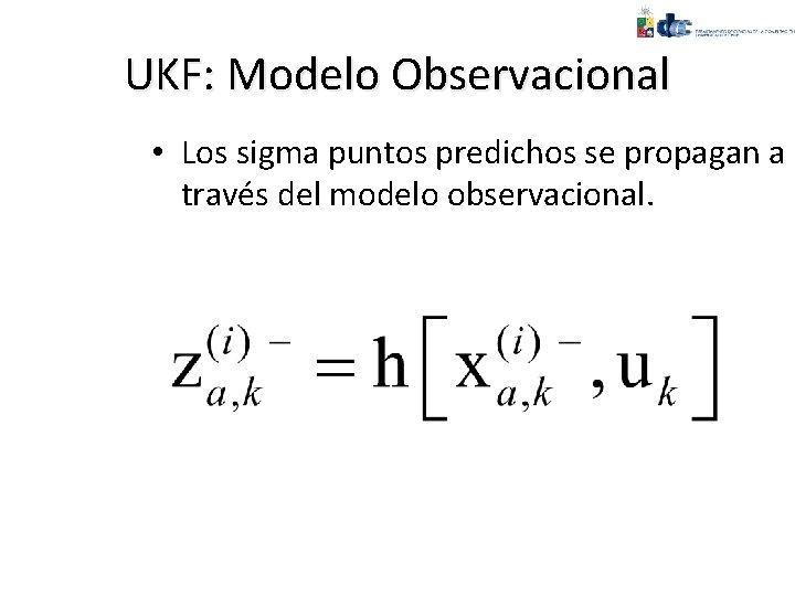 UKF: Modelo Observacional • Los sigma puntos predichos se propagan a través del modelo