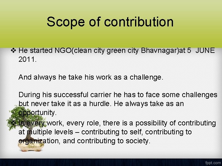 Scope of contribution v He started NGO(clean city green city Bhavnagar)at 5 JUNE 2011.