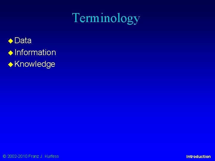 Terminology ◆ Data ◆ Information ◆ Knowledge © 2002 -2010 Franz J. Kurfess Introduction