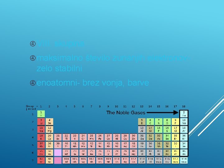  VIII. skupina maksimalno število zunanjih elektronov- zelo stabilni enoatomni- brez vonja, barve 