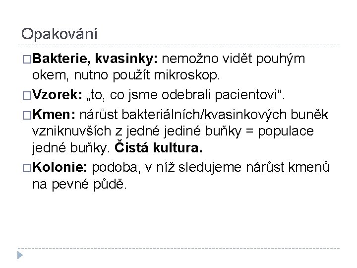 Opakování �Bakterie, kvasinky: nemožno vidět pouhým okem, nutno použít mikroskop. �Vzorek: „to, co jsme