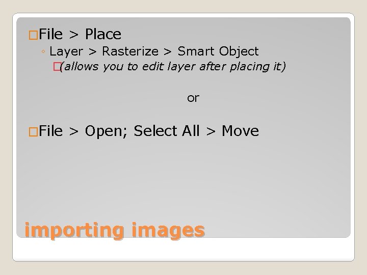 �File > Place ◦ Layer > Rasterize > Smart Object �(allows you to edit