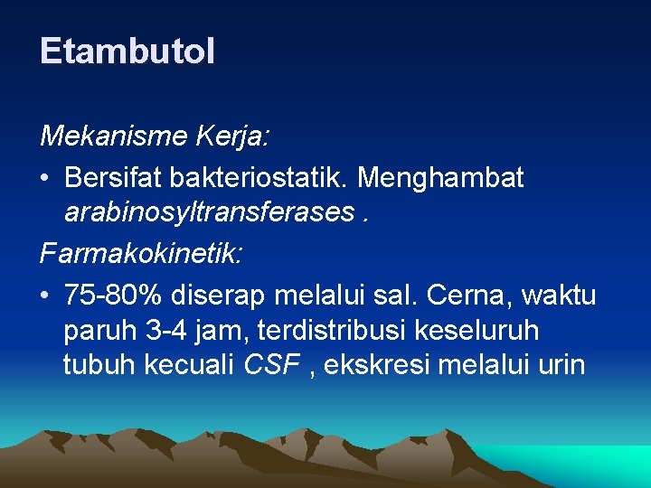 Etambutol Mekanisme Kerja: • Bersifat bakteriostatik. Menghambat arabinosyltransferases. Farmakokinetik: • 75 -80% diserap melalui