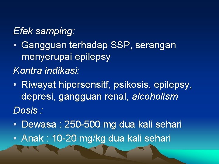 Efek samping: • Gangguan terhadap SSP, serangan menyerupai epilepsy Kontra indikasi: • Riwayat hipersensitf,