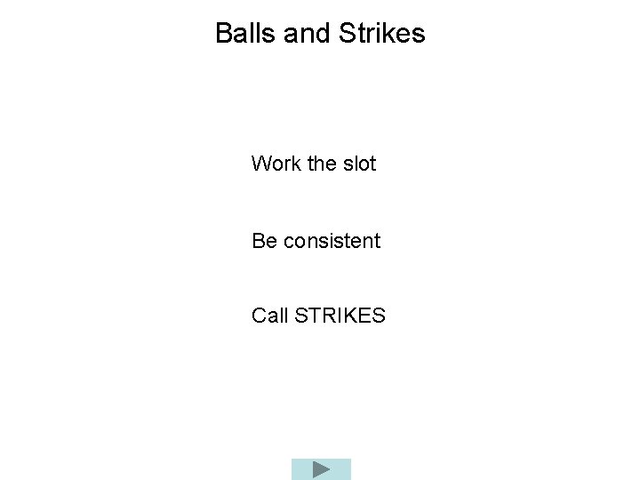 Balls and Strikes Work the slot Be consistent Call STRIKES 