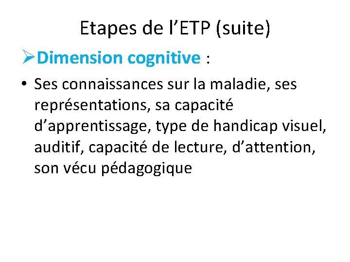 Etapes de l’ETP (suite) ØDimension cognitive : • Ses connaissances sur la maladie, ses
