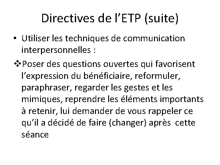 Directives de l’ETP (suite) • Utiliser les techniques de communication interpersonnelles : v. Poser