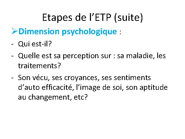 Etapes de l’ETP (suite) ØDimension psychologique : - Qui est-il? - Quelle est sa