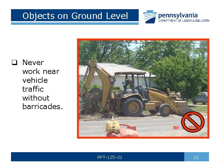 Objects on Ground Level q Never work near vehicle traffic without barricades. PPT-125 -01