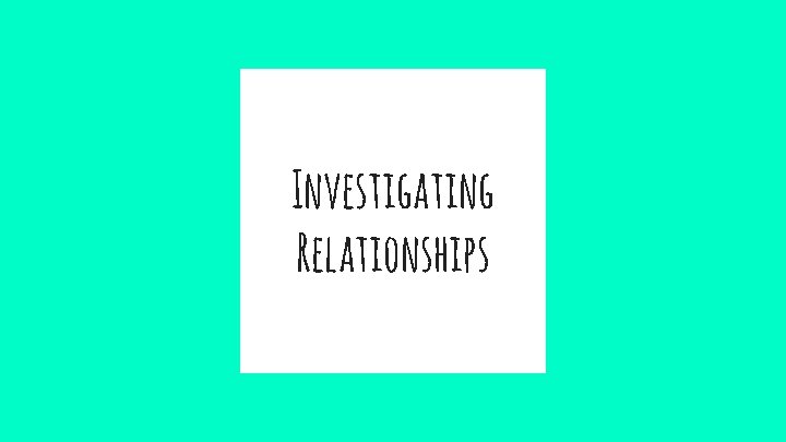 Investigating Relationships 