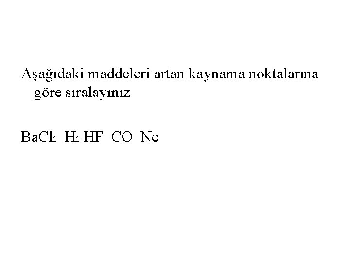 Aşağıdaki maddeleri artan kaynama noktalarına göre sıralayınız Ba. Cl 2 HF CO Ne 