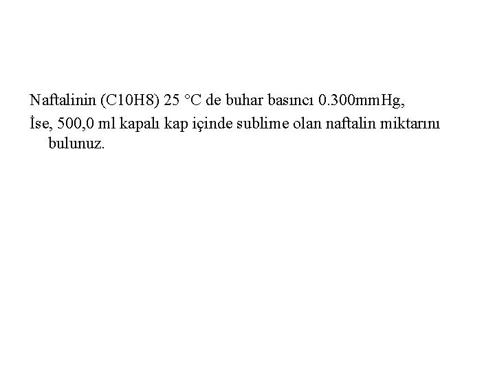 Naftalinin (C 10 H 8) 25 °C de buhar basıncı 0. 300 mm. Hg, Naftalinin (C 10 H 8) 25 °C de buhar basıncı 0. 300 mm. Hg,