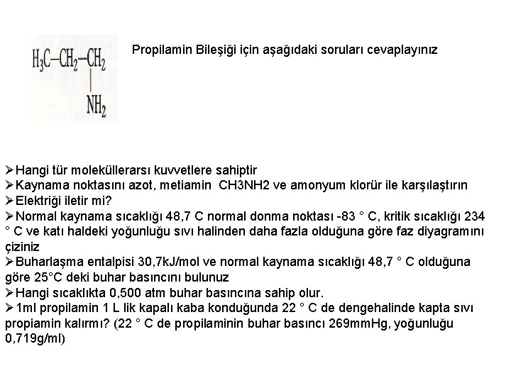 Propilamin Bileşiği için aşağıdaki soruları cevaplayınız ØHangi tür moleküllerarsı kuvvetlere sahiptir ØKaynama noktasını azot,