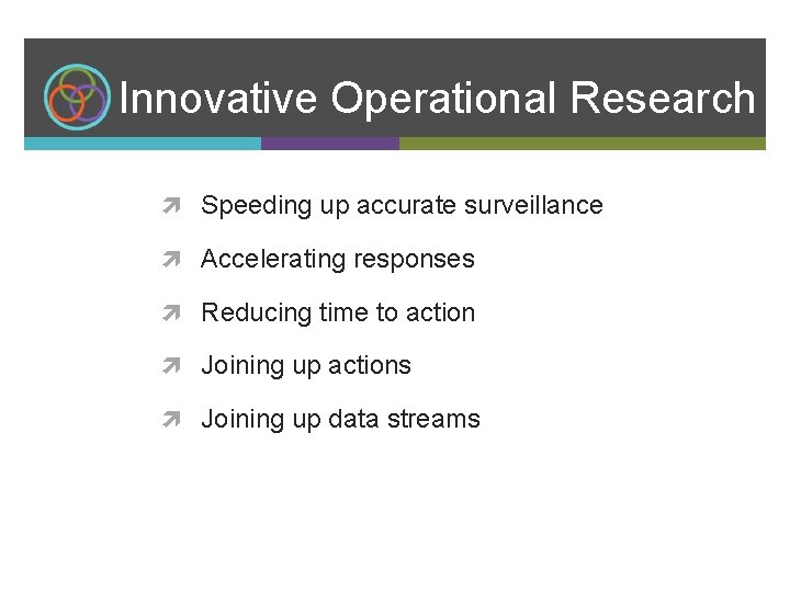 Innovative Operational Research Speeding up accurate surveillance Accelerating responses Reducing time to action Joining