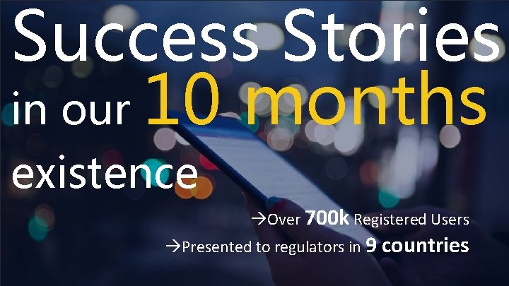Success Stories in our 10 months existence àOver 700 k Registered Users àPresented to