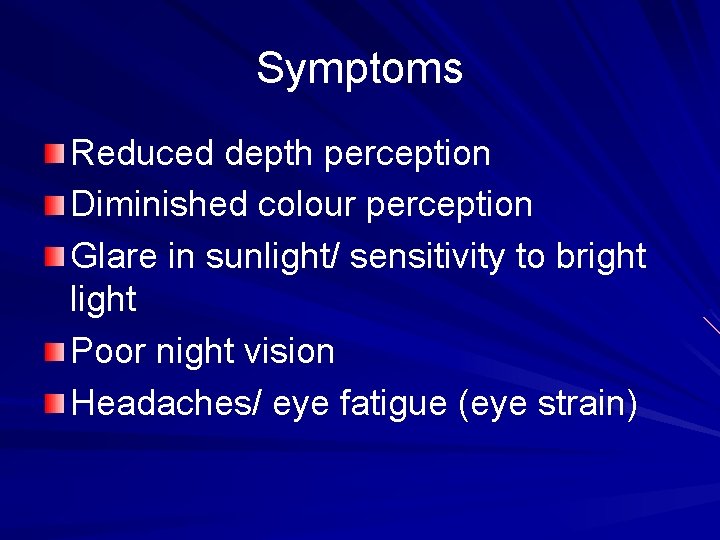 Symptoms Reduced depth perception Diminished colour perception Glare in sunlight/ sensitivity to bright light