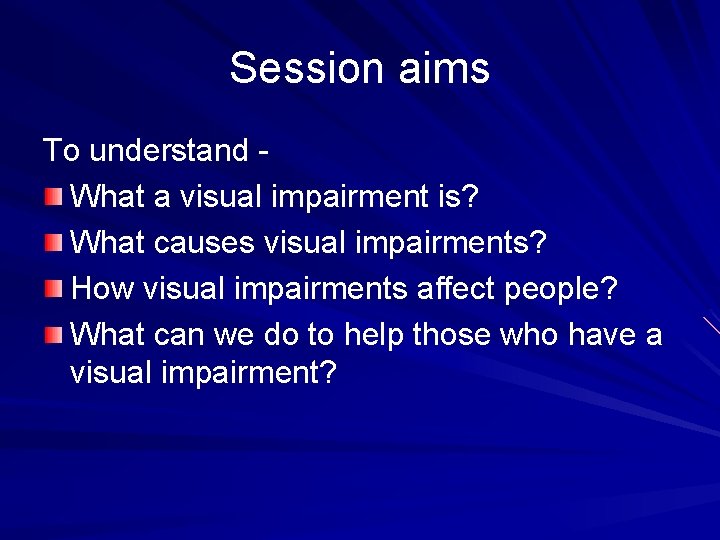Session aims To understand What a visual impairment is? What causes visual impairments? How