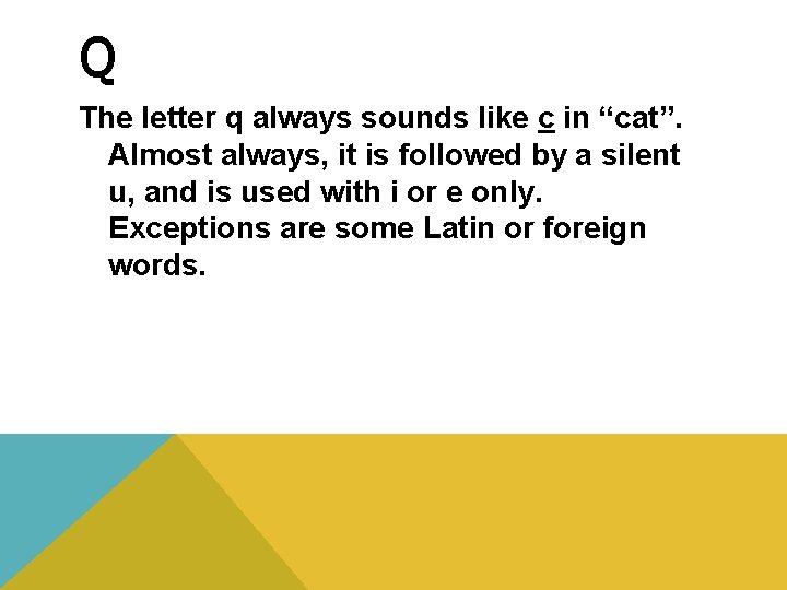 Q The letter q always sounds like c in “cat”. Almost always, it is