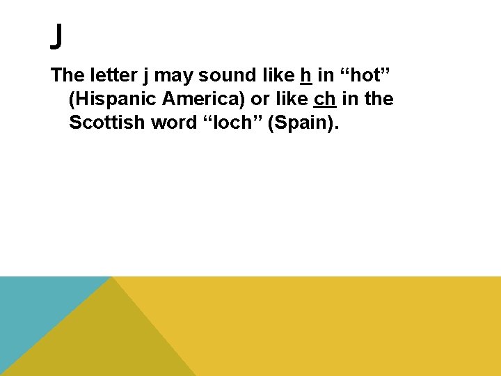 J The letter j may sound like h in “hot” (Hispanic America) or like