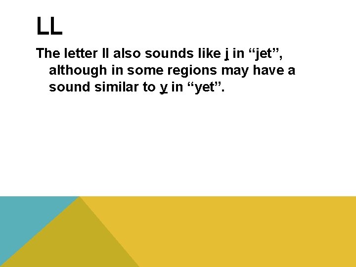 LL The letter ll also sounds like j in “jet”, although in some regions
