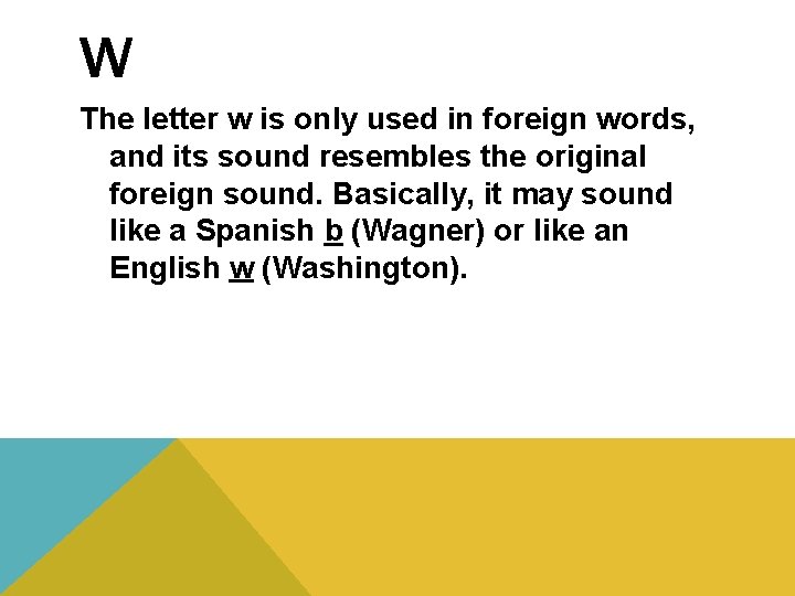 W The letter w is only used in foreign words, and its sound resembles