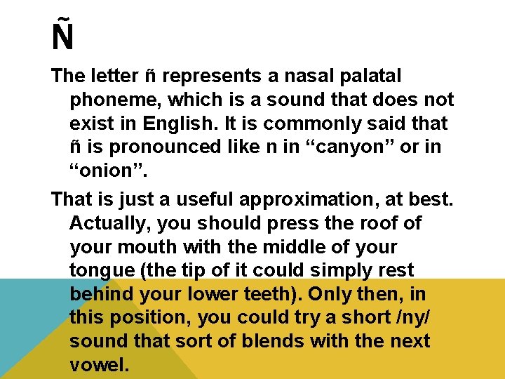 Ñ The letter ñ represents a nasal palatal phoneme, which is a sound that