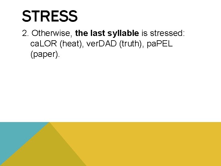 STRESS 2. Otherwise, the last syllable is stressed: ca. LOR (heat), ver. DAD (truth),