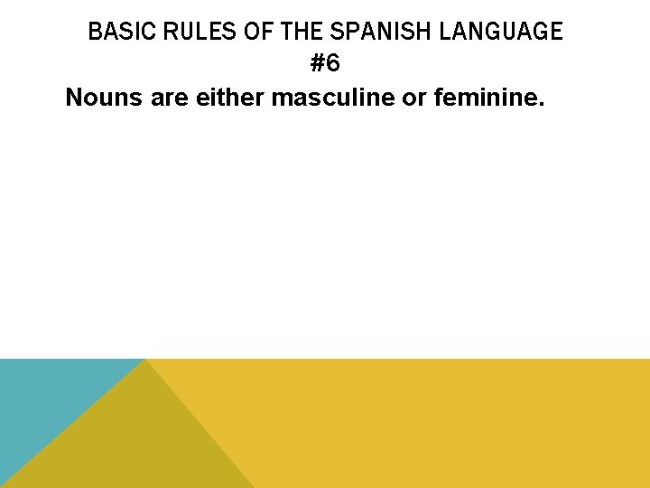 BASIC RULES OF THE SPANISH LANGUAGE #6 Nouns are either masculine or feminine. 