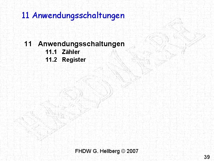 11 Anwendungsschaltungen 11. 1 Zähler 11. 2 Register FHDW G. Hellberg © 2007 39 11 Anwendungsschaltungen 11. 1 Zähler 11. 2 Register FHDW G. Hellberg © 2007 39