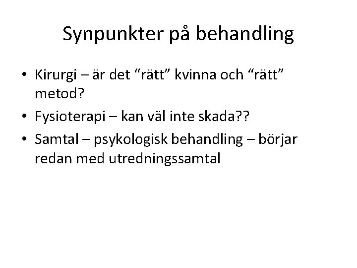 Synpunkter på behandling • Kirurgi – är det “rätt” kvinna och “rätt” metod? •