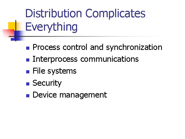Distribution Complicates Everything n n n Process control and synchronization Interprocess communications File systems