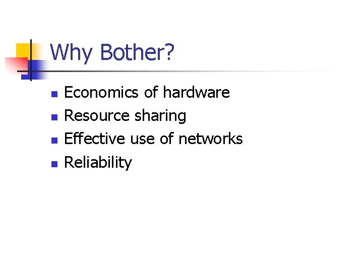 Why Bother? n n Economics of hardware Resource sharing Effective use of networks Reliability