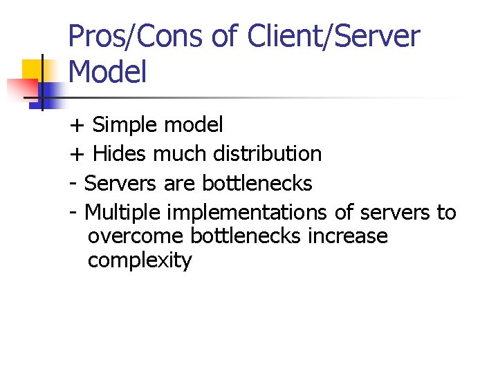 Pros/Cons of Client/Server Model + Simple model + Hides much distribution - Servers are