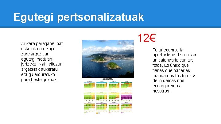 Egutegi pertsonalizatuak Aukera paregabe bat eskeintzen dizugu zure argazkian egutegi moduan jartzeko. Nahi dituzun