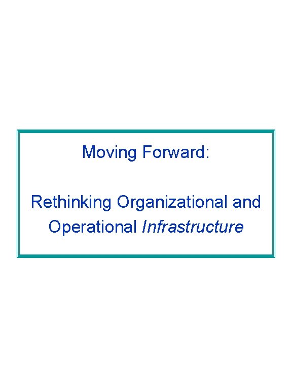 Moving Forward: Rethinking Organizational and Operational Infrastructure 