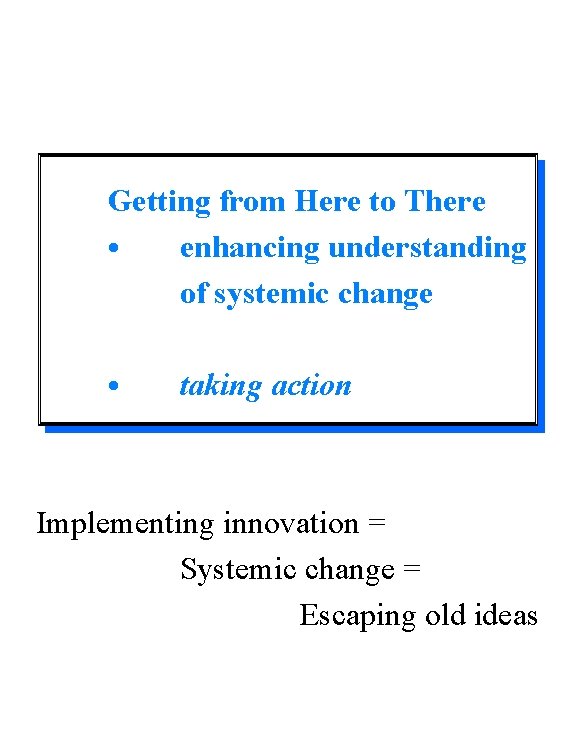 Getting from Here to There • enhancing understanding of systemic change • taking action