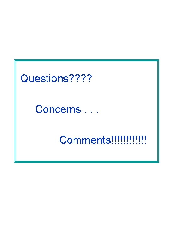 Questions? ? Concerns. . . Comments!!!!!! 