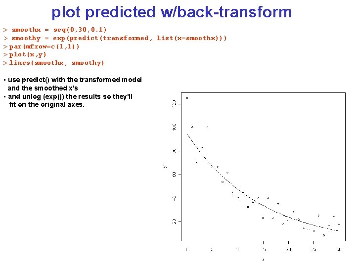 plot predicted w/back-transform > smoothx = seq(0, 30, 0. 1) > smoothy = exp(predict(transformed,