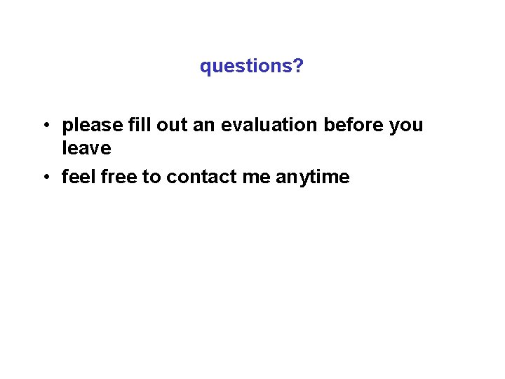 questions? • please fill out an evaluation before you leave • feel free to