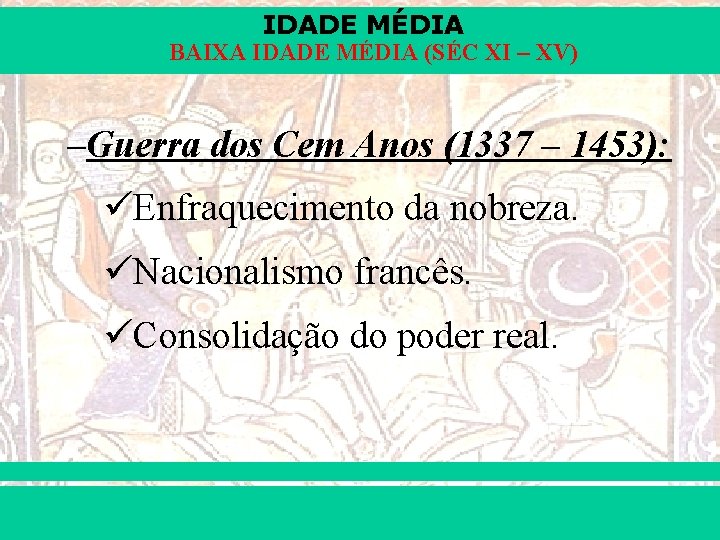 IDADE MÉDIA BAIXA IDADE MÉDIA (SÉC XI – XV) –Guerra dos Cem Anos (1337