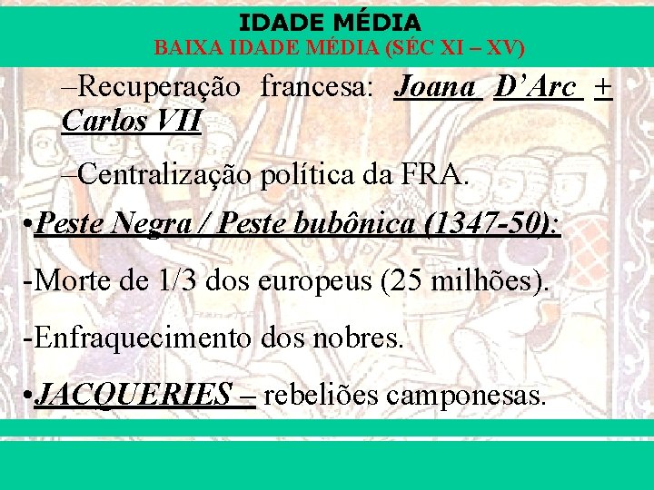 IDADE MÉDIA BAIXA IDADE MÉDIA (SÉC XI – XV) –Recuperação francesa: Joana D’Arc +