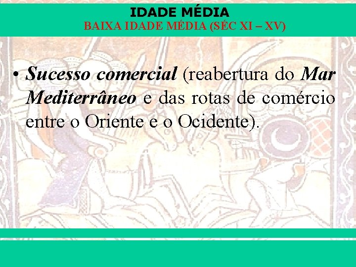 IDADE MÉDIA BAIXA IDADE MÉDIA (SÉC XI – XV) • Sucesso comercial (reabertura do