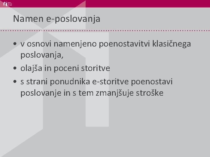 Namen e-poslovanja • v osnovi namenjeno poenostavitvi klasičnega poslovanja, • olajša in poceni storitve