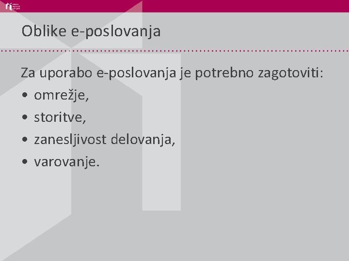 Oblike e-poslovanja Za uporabo e-poslovanja je potrebno zagotoviti: • omrežje, • storitve, • zanesljivost