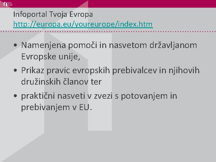 Infoportal Tvoja Evropa http: //europa. eu/youreurope/index. htm • Namenjena pomoči in nasvetom državljanom Evropske