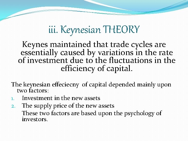 iii. Keynesian THEORY Keynes maintained that trade cycles are essentially caused by variations in